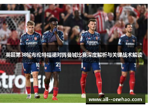 英超第38轮布伦特福德对阵曼城比赛深度解析与关键战术解读 英超第38轮布伦特福德对阵曼城比赛深度解析与关键战术解读