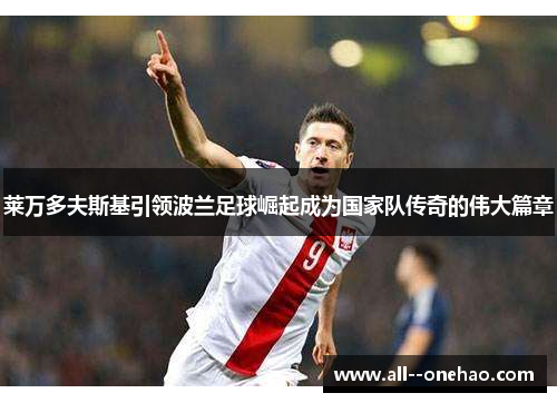 莱万多夫斯基引领波兰足球崛起成为国家队传奇的伟大篇章