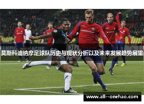 莫斯科迪纳摩足球队历史与现状分析以及未来发展趋势展望