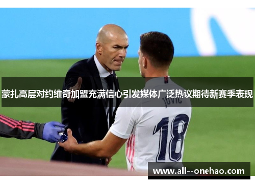 蒙扎高层对约维奇加盟充满信心引发媒体广泛热议期待新赛季表现 蒙扎高层对约维奇加盟充满信心引发媒体广泛热议期待新赛季表现