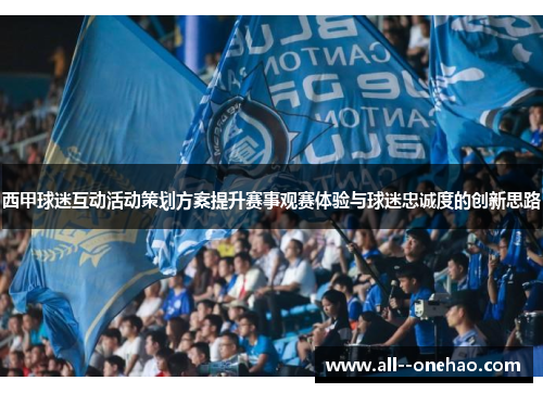 西甲球迷互动活动策划方案提升赛事观赛体验与球迷忠诚度的创新思路