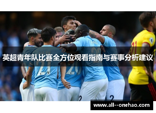英超青年队比赛全方位观看指南与赛事分析建议