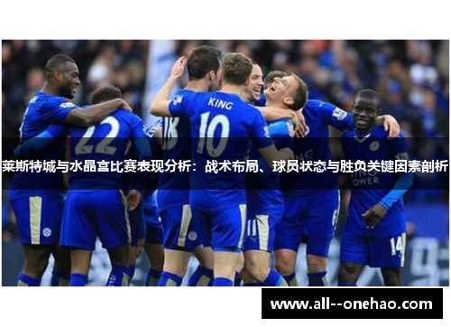 莱斯特城与水晶宫比赛表现分析：战术布局、球员状态与胜负关键因素剖析