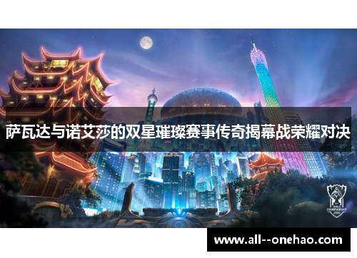 萨瓦达与诺艾莎的双星璀璨赛事传奇揭幕战荣耀对决