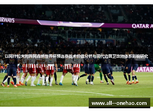 以阿什拉夫对阵阿森纳世界杯预选赛战术价值分析与现代边翼卫攻防体系影响研究