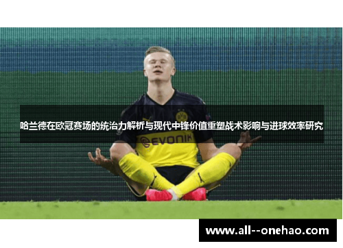 哈兰德在欧冠赛场的统治力解析与现代中锋价值重塑战术影响与进球效率研究