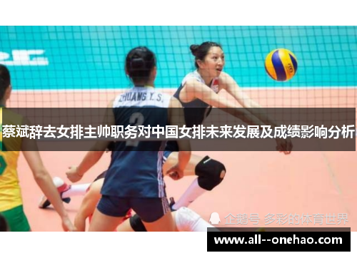 蔡斌辞去女排主帅职务对中国女排未来发展及成绩影响分析 蔡斌辞去女排主帅职务对中国女排未来发展及成绩影响分析