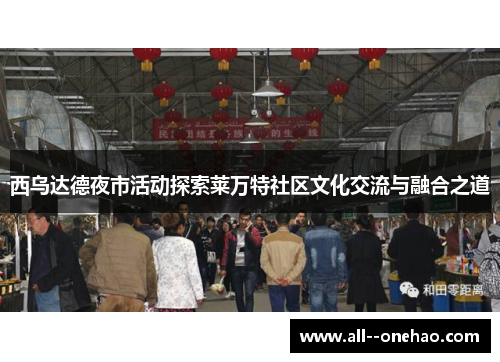 西乌达德夜市活动探索莱万特社区文化交流与融合之道 西乌达德夜市活动探索莱万特社区文化交流与融合之道