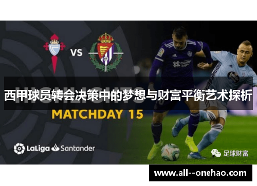 西甲球员转会决策中的梦想与财富平衡艺术探析 西甲球员转会决策中的梦想与财富平衡艺术探析