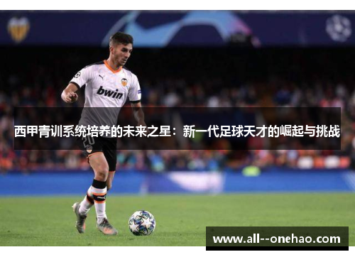 西甲青训系统培养的未来之星：新一代足球天才的崛起与挑战