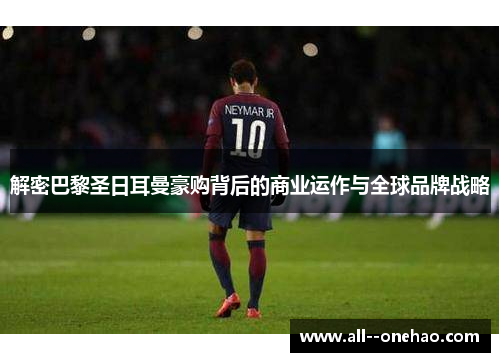 解密巴黎圣日耳曼豪购背后的商业运作与全球品牌战略 解密巴黎圣日耳曼豪购背后的商业运作与全球品牌战略