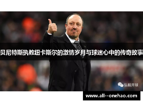 贝尼特斯执教纽卡斯尔的激情岁月与球迷心中的传奇故事