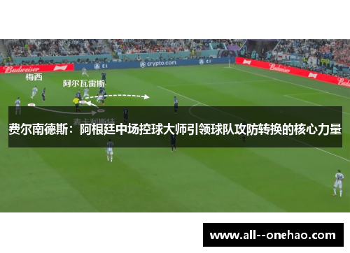 费尔南德斯:阿根廷中场控球大师引领球队攻防转换的核心力量 费尔南德斯:阿根廷中场控球大师引领球队攻防转换的核心力量