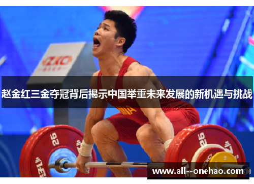赵金红三金夺冠背后揭示中国举重未来发展的新机遇与挑战 赵金红三金夺冠背后揭示中国举重未来发展的新机遇与挑战