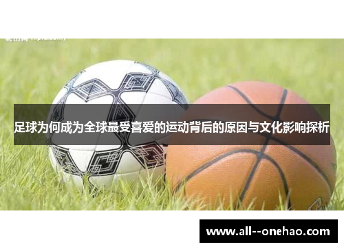 足球为何成为全球最受喜爱的运动背后的原因与文化影响探析 足球为何成为全球最受喜爱的运动背后的原因与文化影响探析