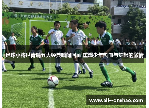足球小将世青篇五大经典瞬间回顾 重燃少年热血与梦想的激情 足球小将世青篇五大经典瞬间回顾 重燃少年热血与梦想的激情