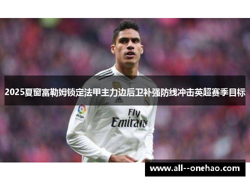 2025夏窗富勒姆锁定法甲主力边后卫补强防线冲击英超赛季目标