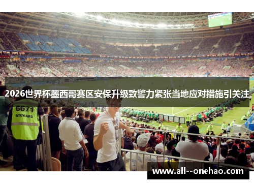 2026世界杯墨西哥赛区安保升级致警力紧张当地应对措施引关注