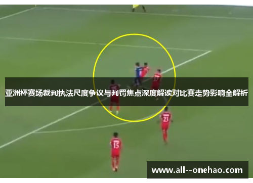 亚洲杯赛场裁判执法尺度争议与判罚焦点深度解读对比赛走势影响全解析 亚洲杯赛场裁判执法尺度争议与判罚焦点深度解读对比赛走势影响全解析