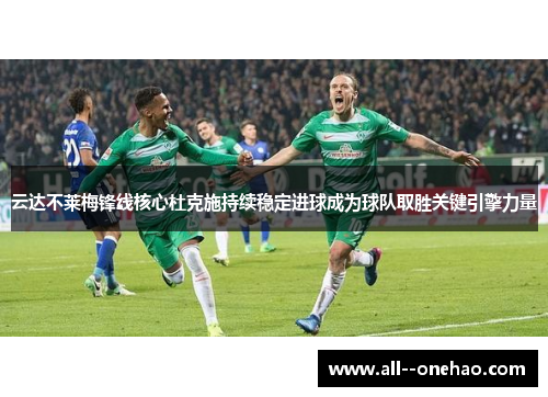 云达不莱梅锋线核心杜克施持续稳定进球成为球队取胜关键引擎力量 云达不莱梅锋线核心杜克施持续稳定进球成为球队取胜关键引擎力量