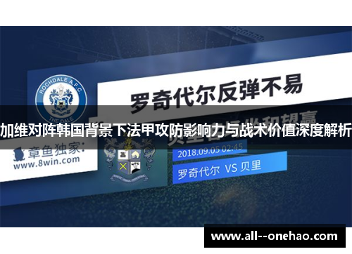 加维对阵韩国背景下法甲攻防影响力与战术价值深度解析 加维对阵韩国背景下法甲攻防影响力与战术价值深度解析