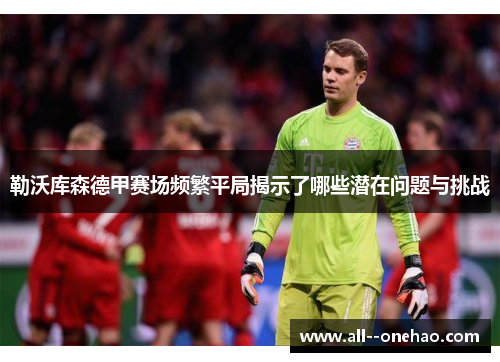 勒沃库森德甲赛场频繁平局揭示了哪些潜在问题与挑战