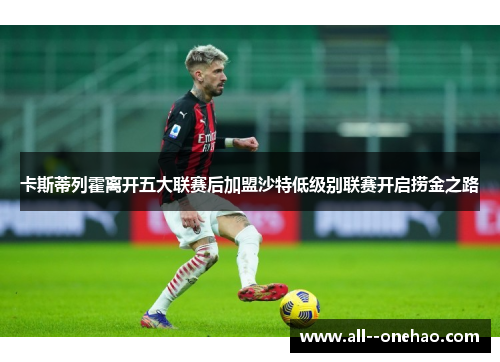 卡斯蒂列霍离开五大联赛后加盟沙特低级别联赛开启捞金之路