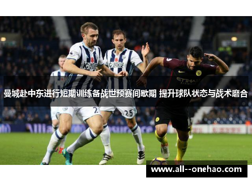 曼城赴中东进行短期训练备战世预赛间歇期 提升球队状态与战术磨合
