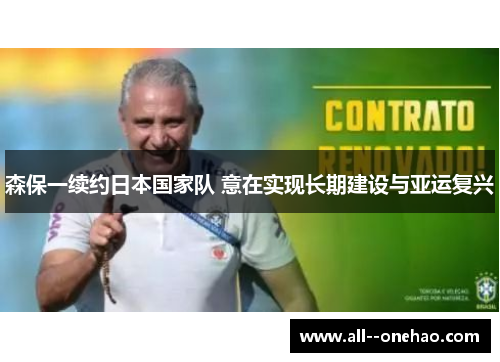森保一续约日本国家队 意在实现长期建设与亚运复兴
