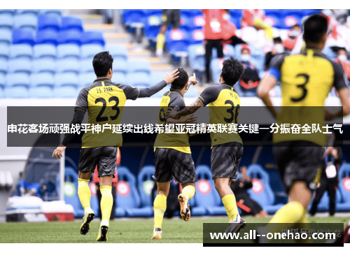申花客场顽强战平神户延续出线希望亚冠精英联赛关键一分振奋全队士气