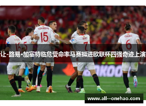 让-路易·加塞特临危受命率马赛挺进欧联杯四强奇迹上演