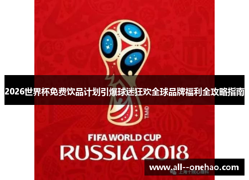 2026世界杯免费饮品计划引爆球迷狂欢全球品牌福利全攻略指南 2026世界杯免费饮品计划引爆球迷狂欢全球品牌福利全攻略指南
