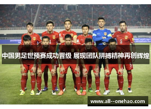 中国男足世预赛成功晋级 展现团队拼搏精神再创辉煌 中国男足世预赛成功晋级 展现团队拼搏精神再创辉煌
