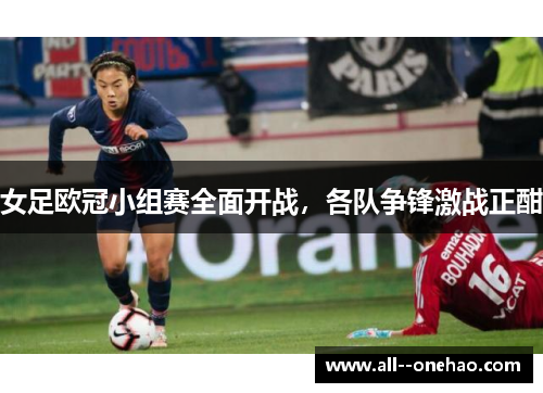 女足欧冠小组赛全面开战,各队争锋激战正酣 女足欧冠小组赛全面开战,各队争锋激战正酣