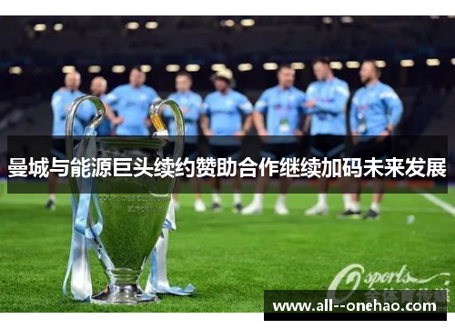 曼城与能源巨头续约赞助合作继续加码未来发展 曼城与能源巨头续约赞助合作继续加码未来发展